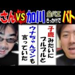 【よっさん】VS【加川】【金バエ】きっかけでバトル!「うなちゃんマンも言っていた」「子鹿みたいにプルプルと」11月27日