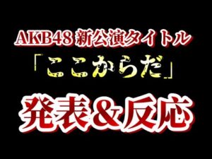 AKB48の新公演のタイトルが「ここからだ」に決まったこととメンバーの反応を見て48古参が思うこと【AKB48/AKB48劇場】