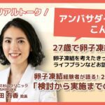 【セミナーアーカイブ】2022/10/24 「卵子凍結経験者が語る!検討から実施までのリアル」セミナー