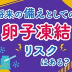 No.12 将来の備えとしての卵子凍結。リスクはある?