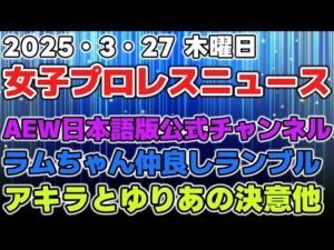 【女子プロレスニュース3月27日】AEW日本語版公式チャンネル。ラムちゃん仲良しランブル。アキラとゆりあの決意