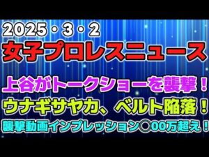 【女子プロレスニュース3月2日】トークショーを上谷沙弥が襲撃!ルチャフェスでウナギがベルト陥落!襲撃動画のインプレッションが◯00万超え!?他