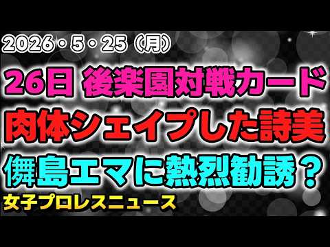 【2026年5月25日】5・26後楽園大会対戦カード発表！肉体をシェイプアップした林下詩美の本気度が伺える？儛島エマNG入りに熱烈勧誘？他