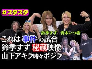 【💙スタスタ💙】青木いつ希のとんでもプロレス！山下・アキラ・時々ボジラ…鈴季すず秘蔵映像も【🌟エルフ×スターダム🌟】