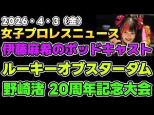 【2026年4月3日】伊藤麻希のポッドキャスト開始！ルーキー・オブ・スターダム2026。野崎渚 20周年記念大会他